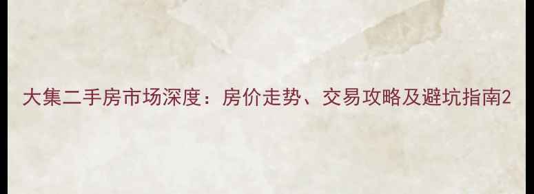 图片 大集二手房市场深度：房价走势、交易攻略及避坑指南2