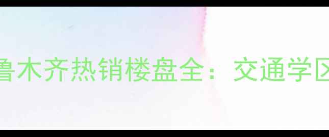 图片 天业盛世景苑二手房乌鲁木齐热销楼盘全：交通学区户型投资价值深度测评
