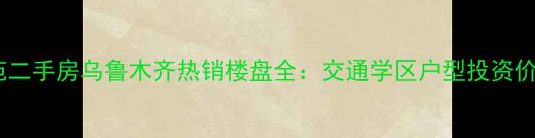 图片 天业盛世景苑二手房乌鲁木齐热销楼盘全：交通学区户型投资价值深度测评1