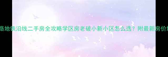 图片 天山路地铁沿线二手房全攻略学区房老破小新小区怎么选？附最新房价地图1