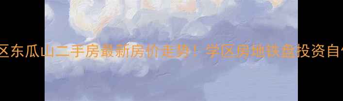 图片 天心区东瓜山二手房最新房价走势！学区房地铁盘投资自住全1