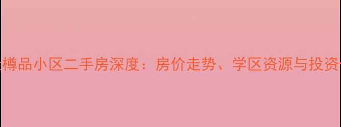 图片 天心区钱隆樽品小区二手房深度：房价走势、学区资源与投资价值全指南