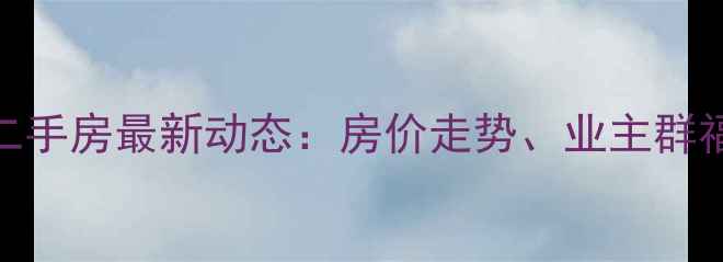 图片 天房美棠小区二手房最新动态：房价走势、业主群福利及购房攻略