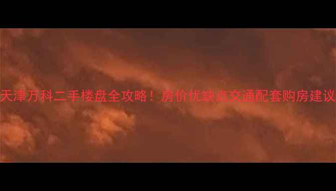 图片 天津万科二手楼盘全攻略！房价优缺点交通配套购房建议