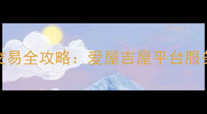 图片 天津二手房交易全攻略：爱屋吉屋平台服务与选房指南