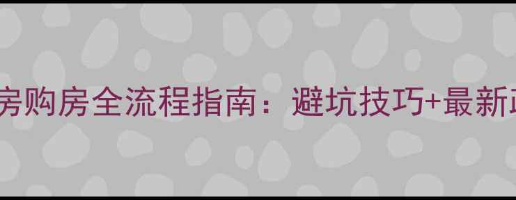 图片 天津二手房购房全流程指南：避坑技巧+最新政策解读2