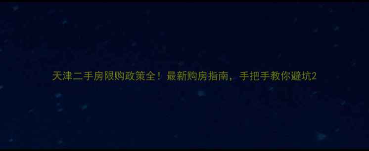 图片 天津二手房限购政策全！最新购房指南，手把手教你避坑2