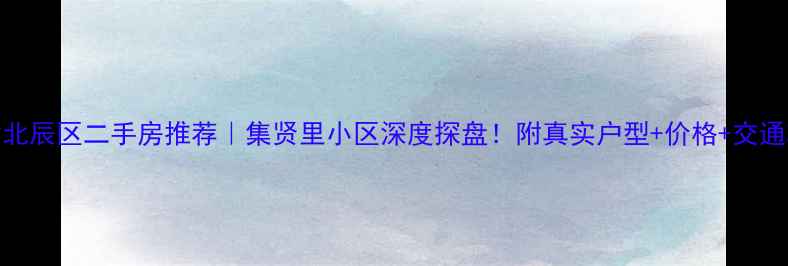 图片 天津北辰区二手房推荐｜集贤里小区深度探盘！附真实户型+价格+交通攻略