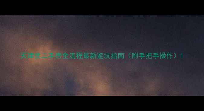 图片 天津卖二手房全流程最新避坑指南（附手把手操作）1