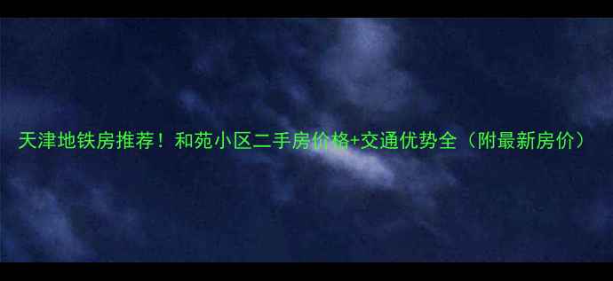 图片 天津地铁房推荐！和苑小区二手房价格+交通优势全（附最新房价）