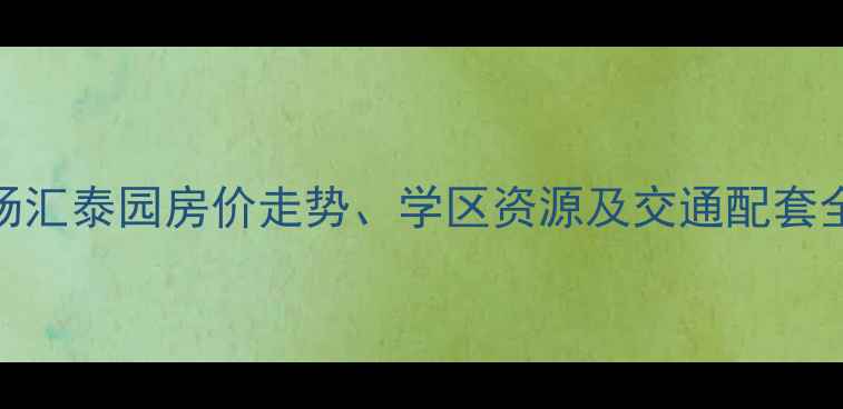 图片 天津塘沽二手房市场汇泰园房价走势、学区资源及交通配套全攻略（最新数据）