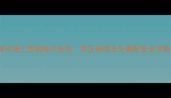 图片 天津塘沽二手房市场汇泰园房价走势、学区资源及交通配套全攻略（最新数据）2