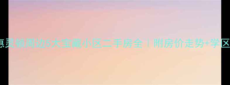 图片 天津惠灵顿周边5大宝藏小区二手房全｜附房价走势+学区攻略1