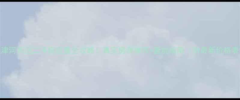 图片 天津河西区二手房在售全攻略！真实房源推荐+避坑指南（附最新价格表）
