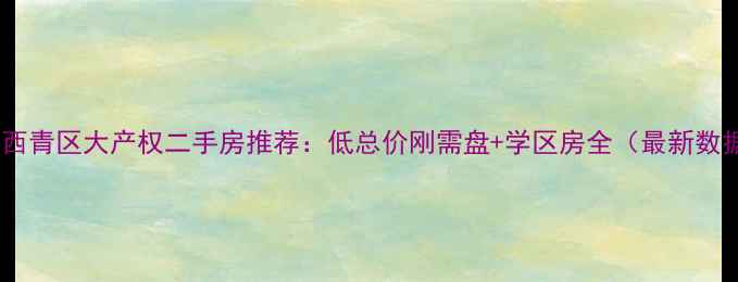图片 天津西青区大产权二手房推荐：低总价刚需盘+学区房全（最新数据）2