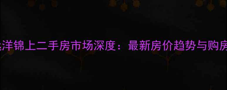 图片 天津远洋锦上二手房市场深度：最新房价趋势与购房指南1