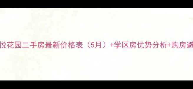 图片 天津龙悦花园二手房最新价格表（5月）+学区房优势分析+购房避坑指南