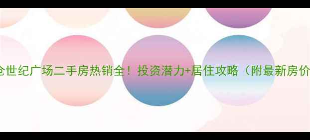 图片 太仓世纪广场二手房热销全！投资潜力+居住攻略（附最新房价）2