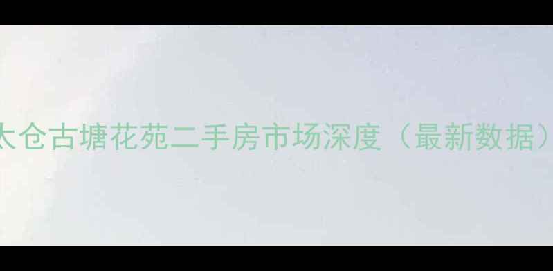 图片 太仓古塘花苑二手房市场深度（最新数据）