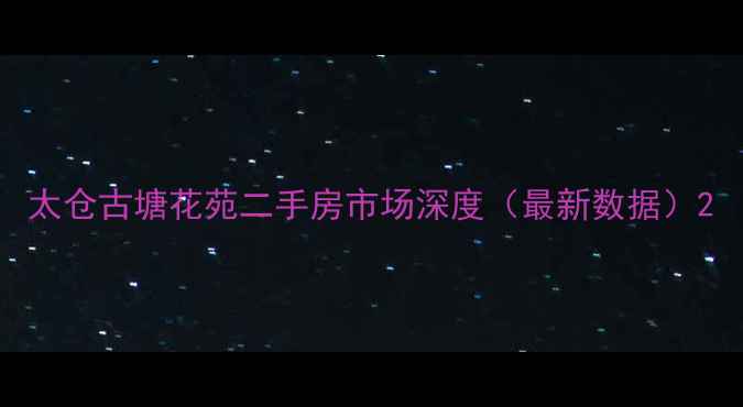 图片 太仓古塘花苑二手房市场深度（最新数据）2