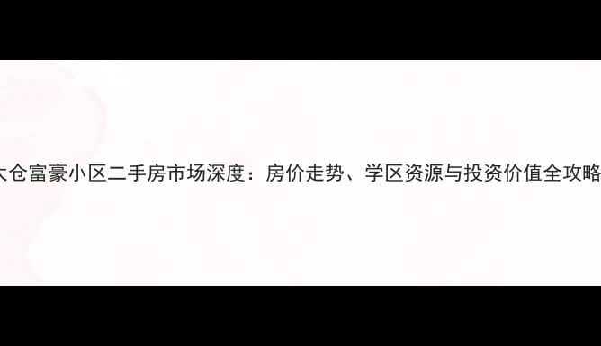 图片 太仓富豪小区二手房市场深度：房价走势、学区资源与投资价值全攻略1