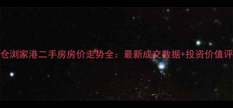 图片 太仓浏家港二手房房价走势全：最新成交数据+投资价值评估