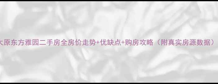 图片 太原东方雅园二手房全房价走势+优缺点+购房攻略（附真实房源数据）1