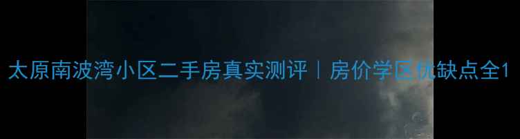 图片 太原南波湾小区二手房真实测评｜房价学区优缺点全1