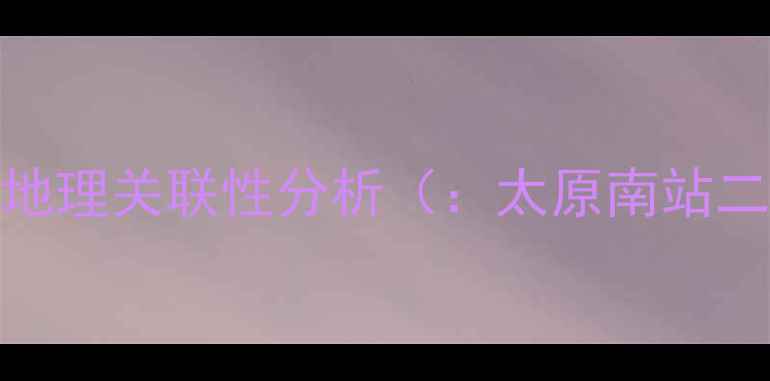 图片 太原南站与北张小区的地理关联性分析（：太原南站二手房、北张小区房价）