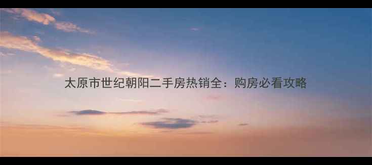 图片 太原市世纪朝阳二手房热销全：购房必看攻略