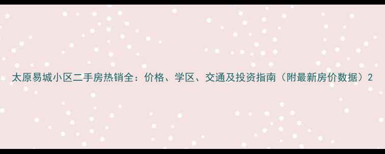 图片 太原易城小区二手房热销全：价格、学区、交通及投资指南（附最新房价数据）2