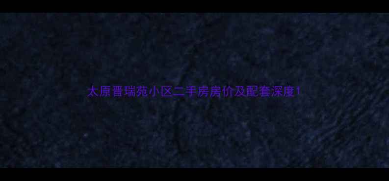 图片 太原晋瑞苑小区二手房房价及配套深度1