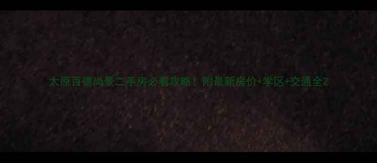 图片 太原百德尚景二手房必看攻略！附最新房价+学区+交通全2