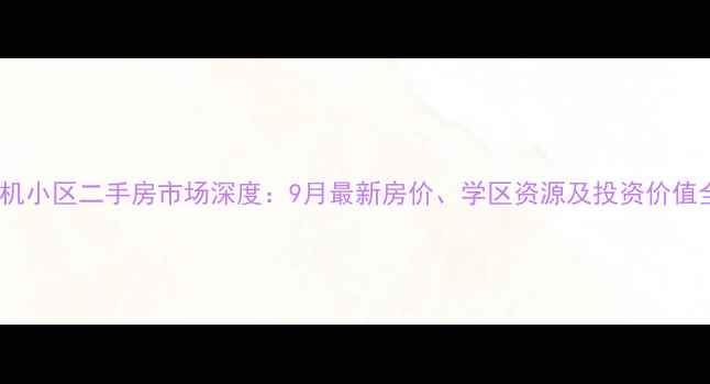 图片 太原矿机小区二手房市场深度：9月最新房价、学区资源及投资价值全指南1