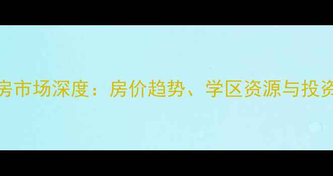 图片 太平北路以东二手房市场深度：房价趋势、学区资源与投资指南（最新数据）