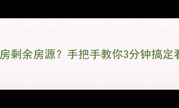 图片 如何查二手房剩余房源？手把手教你3分钟搞定看房清单！1