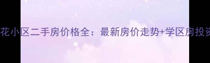 图片 威海樱花小区二手房价格全：最新房价走势+学区房投资指南1