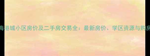 图片 威海海港城小区房价及二手房交易全：最新房价、学区资源与购房攻略