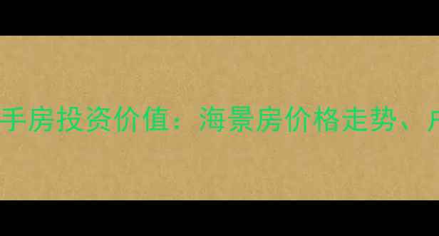 图片 威海银滩海景花园二手房投资价值：海景房价格走势、户型对比及购房指南2