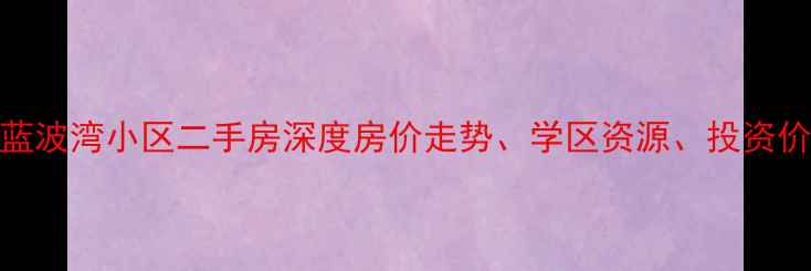图片 威海高区蓝波湾小区二手房深度房价走势、学区资源、投资价值全攻略