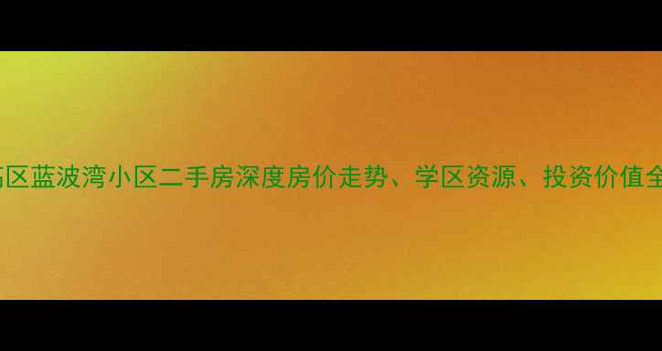 图片 威海高区蓝波湾小区二手房深度房价走势、学区资源、投资价值全攻略1