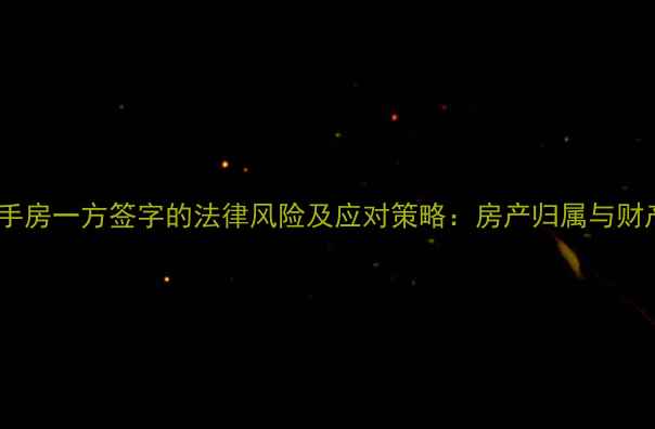 图片 婚后购买二手房一方签字的法律风险及应对策略：房产归属与财产分割指南2