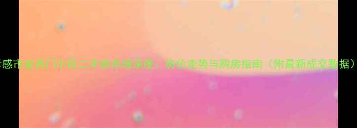 图片 孝感市金西门小区二手房市场深度：房价走势与购房指南（附最新成交数据）1