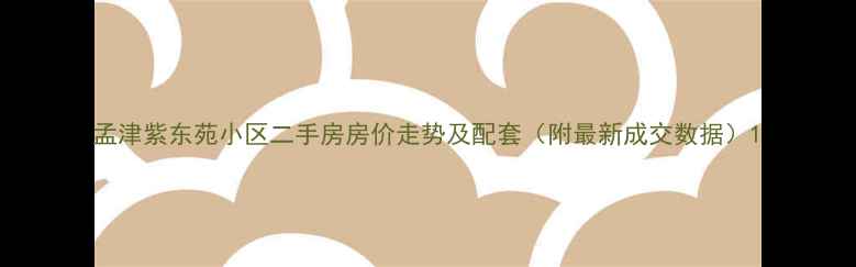 图片 孟津紫东苑小区二手房房价走势及配套（附最新成交数据）1