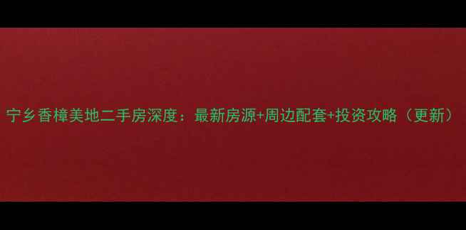 图片 宁乡香樟美地二手房深度：最新房源+周边配套+投资攻略（更新）