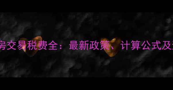 图片 宁夏二手房交易税费全：最新政策、计算公式及避税技巧2