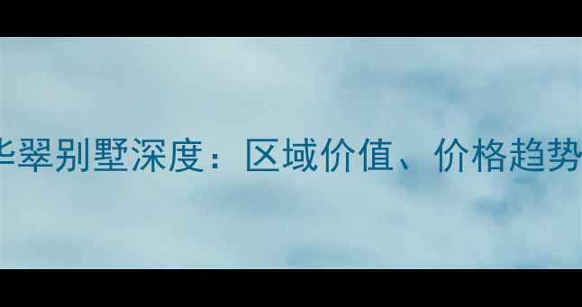 图片 宁河二手房华翠别墅深度：区域价值、价格趋势与投资指南2
