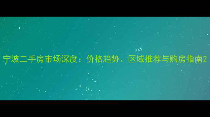 图片 宁波二手房市场深度：价格趋势、区域推荐与购房指南2
