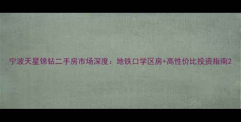 图片 宁波天星锦钻二手房市场深度：地铁口学区房+高性价比投资指南2