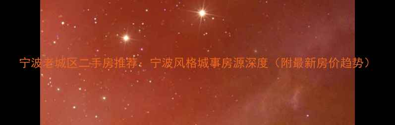 图片 宁波老城区二手房推荐：宁波风格城事房源深度（附最新房价趋势）